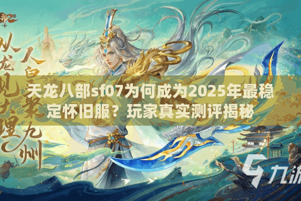天龙八部sf07为何成为2025年最稳定怀旧服?玩家真实测评揭秘 天龙八部sf07为何成为2025年最稳定怀旧服?玩家真实测评揭秘