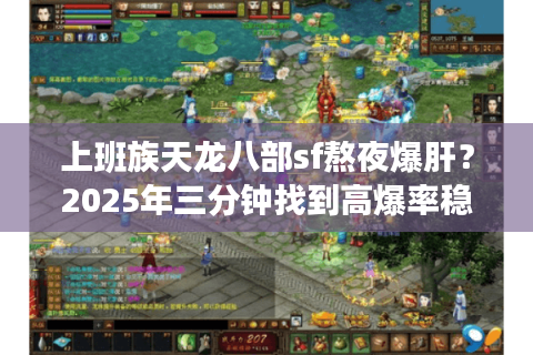 上班族天龙八部sf熬夜爆肝?2025年三分钟找到高爆率稳定服 上班族天龙八部sf熬夜爆肝?2025年三分钟找到高爆率稳定服