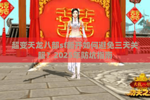 超变天龙八部sf新开如何避免三天关服?2025年防坑指南 超变天龙八部sf新开如何避免三天关服?2025年防坑指南