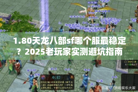 1.80天龙八部sf哪个服最稳定?2025老玩家实测避坑指南 1.80天龙八部sf哪个服最稳定?2025老玩家实测避坑指南
