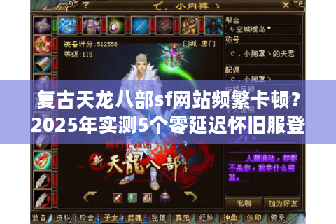 复古天龙八部sf网站频繁卡顿?2025年实测5个零延迟怀旧服登录方案 复古天龙八部sf网站频繁卡顿?2025年实测5个零延迟怀旧服登录方案