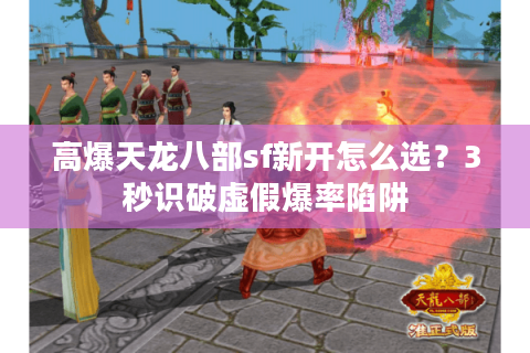 高爆天龙八部sf新开怎么选?3秒识破虚假爆率陷阱 高爆天龙八部sf新开怎么选?3秒识破虚假爆率陷阱