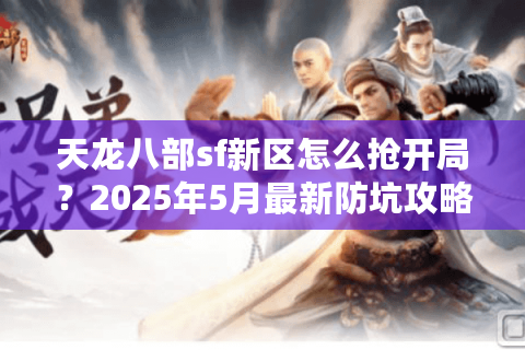 天龙八部sf新区怎么抢开局？2025年5月最新防坑攻略