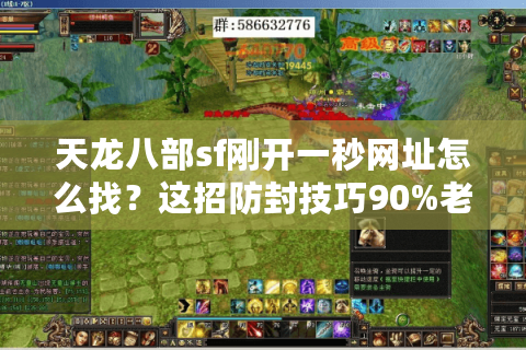 天龙八部sf刚开一秒网址怎么找？这招防封技巧90%老玩家都不知道