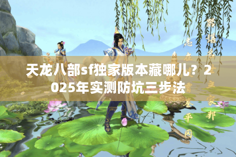 天龙八部sf独家版本藏哪儿？2025年实测防坑三步法