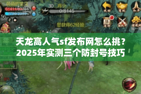 天龙高人气sf发布网怎么挑？2025年实测三个防封号技巧