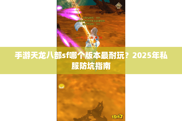 手游天龙八部sf哪个版本最耐玩?2025年私服防坑指南 手游天龙八部sf哪个版本最耐玩?2025年私服防坑指南