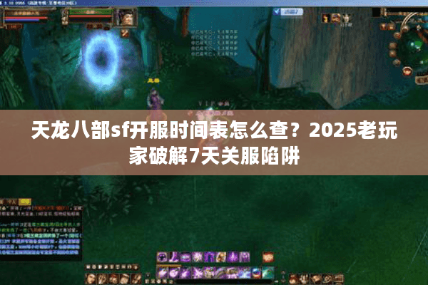 天龙八部sf开服时间表怎么查?2025老玩家破解7天关服陷阱 天龙八部sf开服时间表怎么查?2025老玩家破解7天关服陷阱