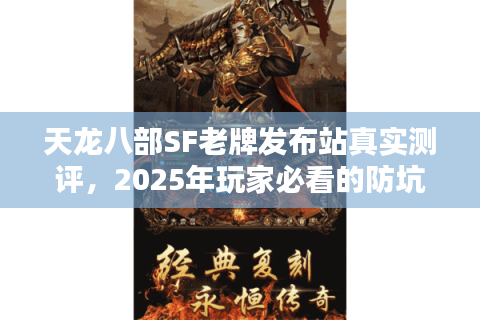 天龙八部SF老牌发布站真实测评,2025年玩家必看的防坑手册 天龙八部SF老牌发布站真实测评,2025年玩家必看的防坑手册