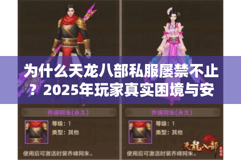 为什么天龙八部私服屡禁不止?2025年玩家真实困境与安全选择指南 为什么天龙八部私服屡禁不止?2025年玩家真实困境与安全选择指南