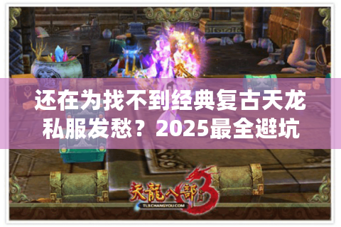 还在为找不到经典复古天龙私服发愁?2025最全避坑手册 还在为找不到经典复古天龙私服发愁?2025最全避坑手册