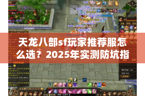 天龙八部sf玩家推荐服怎么选？2025年实测防坑指南