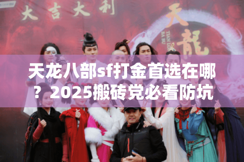 天龙八部sf打金首选在哪？2025搬砖党必看防坑指南