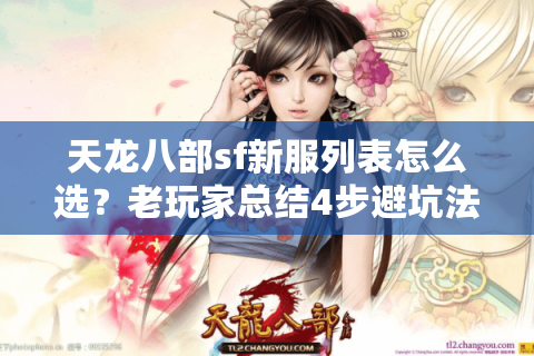 天龙八部sf新服列表怎么选?老玩家总结4步避坑法 天龙八部sf新服列表怎么选?老玩家总结4步避坑法
