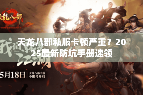 天龙八部私服卡顿严重?2025最新防坑手册速领 天龙八部私服卡顿严重?2025最新防坑手册速领