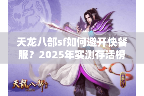 天龙八部sf如何避开快餐服？2025年实测存活榜单揭秘