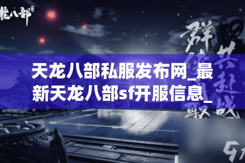 天龙八部私服发布网_最新天龙八部sf开服信息_今日开服表 天龙八部私服发布网_最新天龙八部sf开服信息_今日开服表