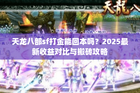 天龙八部sf打金能回本吗?2025最新收益对比与搬砖攻略 天龙八部sf打金能回本吗?2025最新收益对比与搬砖攻略