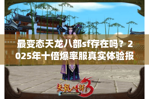最变态天龙八部sf存在吗?2025年十倍爆率服真实体验报告 最变态天龙八部sf存在吗?2025年十倍爆率服真实体验报告