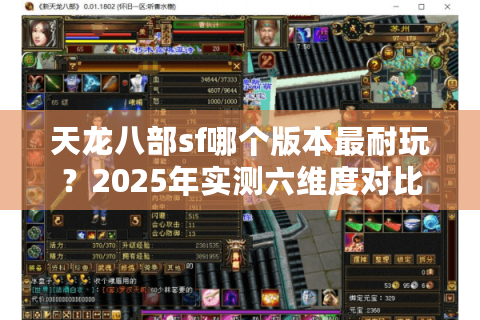 天龙八部sf哪个版本最耐玩?2025年实测六维度对比法避坑指南 天龙八部sf哪个版本最耐玩?2025年实测六维度对比法避坑指南