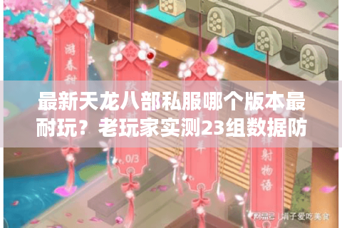 最新天龙八部私服哪个版本最耐玩?老玩家实测23组数据防踩坑指南 最新天龙八部私服哪个版本最耐玩?老玩家实测23组数据防踩坑指南