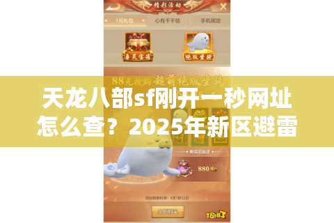 天龙八部sf刚开一秒网址怎么查?2025年新区避雷手册 天龙八部sf刚开一秒网址怎么查?2025年新区避雷手册