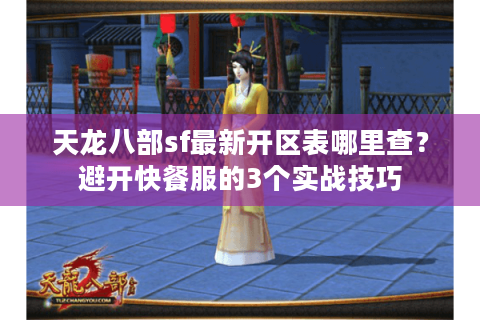 天龙八部sf最新开区表哪里查?避开快餐服的3个实战技巧 天龙八部sf最新开区表哪里查?避开快餐服的3个实战技巧