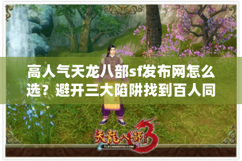 高人气天龙八部sf发布网怎么选？避开三大陷阱找到百人同屏战场
