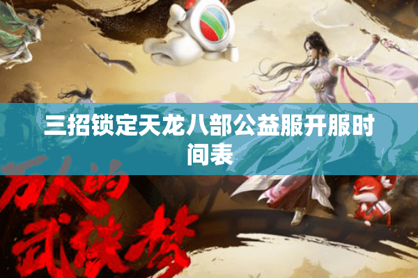 三招锁定天龙八部公益服开服时间表 三招锁定天龙八部公益服开服时间表
