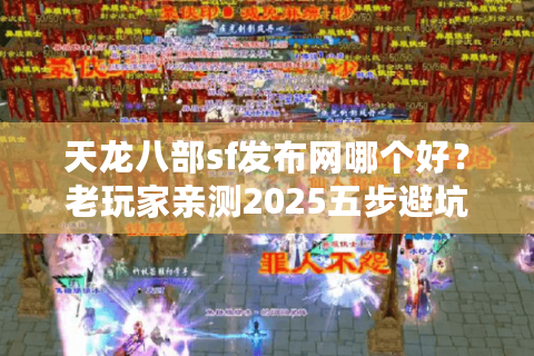 天龙八部sf发布网哪个好?老玩家亲测2025五步避坑法 天龙八部sf发布网哪个好?老玩家亲测2025五步避坑法