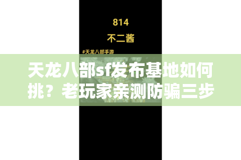 天龙八部sf发布基地如何挑?老玩家亲测防骗三步法 天龙八部sf发布基地如何挑?老玩家亲测防骗三步法