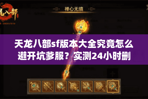 天龙八部sf版本大全究竟怎么避开坑爹服?实测24小时删档魔改服真相 天龙八部sf版本大全究竟怎么避开坑爹服?实测24小时删档魔改服真相