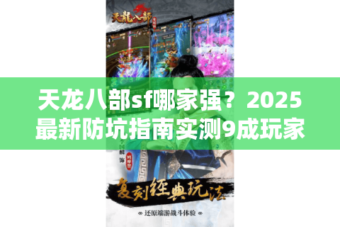 天龙八部sf哪家强?2025最新防坑指南实测9成玩家选错服 天龙八部sf哪家强?2025最新防坑指南实测9成玩家选错服