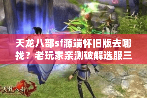 天龙八部sf源端怀旧版去哪找？老玩家亲测破解选服三大误区