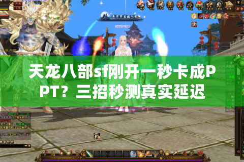 天龙八部sf刚开一秒卡成PPT?三招秒测真实延迟 天龙八部sf刚开一秒卡成PPT?三招秒测真实延迟