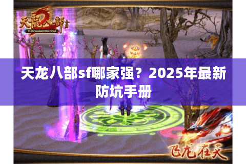 天龙八部sf哪家强?2025年最新防坑手册 天龙八部sf哪家强?2025年最新防坑手册
