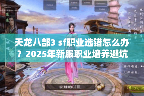 天龙八部3 sf职业选错怎么办?2025年新服职业培养避坑指南 天龙八部3 sf职业选错怎么办?2025年新服职业培养避坑指南