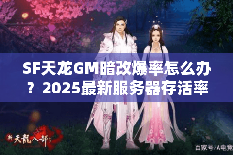 SF天龙GM暗改爆率怎么办?2025最新服务器存活率排行榜 SF天龙GM暗改爆率怎么办?2025最新服务器存活率排行榜