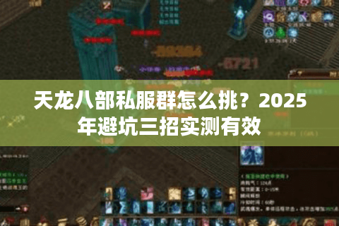 天龙八部私服群怎么挑?2025年避坑三招实测有效 天龙八部私服群怎么挑?2025年避坑三招实测有效
