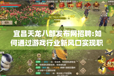 宜昌天龙八部发布网招聘:如何通过游戏行业新风口实现职业转型? 宜昌天龙八部发布网招聘:如何通过游戏行业新风口实现职业转型?