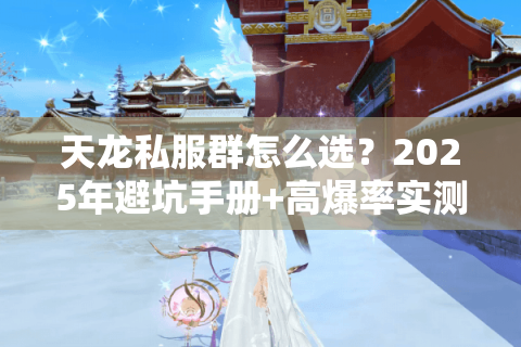 天龙私服群怎么选?2025年避坑手册+高爆率实测 天龙私服群怎么选?2025年避坑手册+高爆率实测