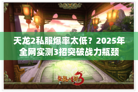 天龙2私服爆率太低?2025年全网实测3招突破战力瓶颈 天龙2私服爆率太低?2025年全网实测3招突破战力瓶颈