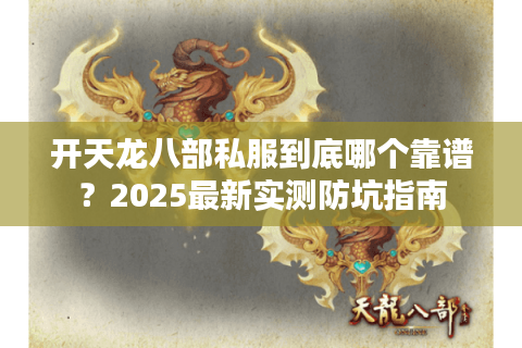 开天龙八部私服到底哪个靠谱?2025最新实测防坑指南 开天龙八部私服到底哪个靠谱?2025最新实测防坑指南