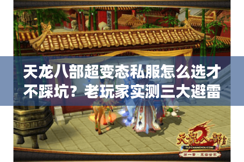 天龙八部超变态私服怎么选才不踩坑?老玩家实测三大避雷诀窍 天龙八部超变态私服怎么选才不踩坑?老玩家实测三大避雷诀窍