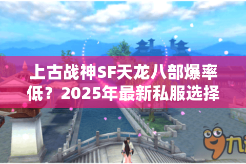 上古战神SF天龙八部爆率低?2025年最新私服选择技巧大公开 上古战神SF天龙八部爆率低?2025年最新私服选择技巧大公开