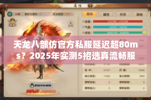 天龙八部仿官方私服延迟超80ms?2025年实测5招选真流畅服 天龙八部仿官方私服延迟超80ms?2025年实测5招选真流畅服