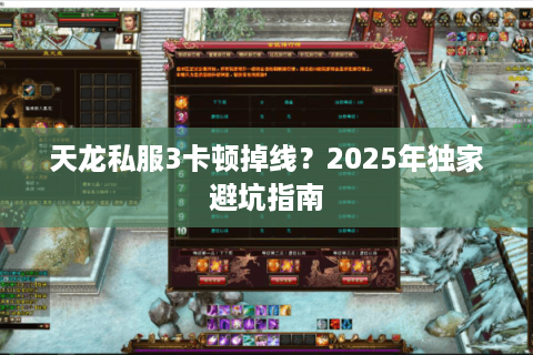 天龙私服3卡顿掉线?2025年独家避坑指南 天龙私服3卡顿掉线?2025年独家避坑指南