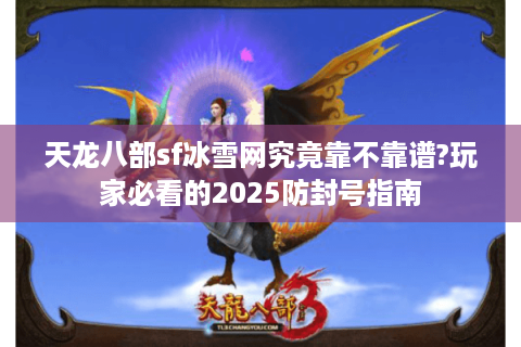 天龙八部sf冰雪网究竟靠不靠谱?玩家必看的2025防封号指南 天龙八部sf冰雪网究竟靠不靠谱?玩家必看的2025防封号指南