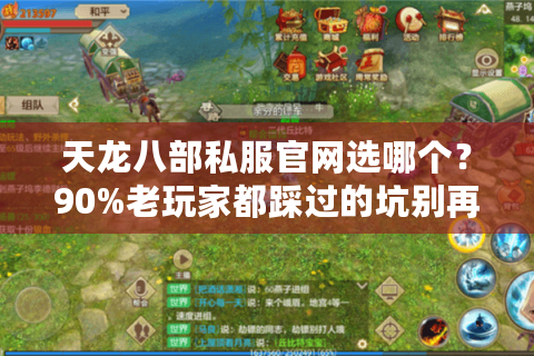 天龙八部私服官网选哪个?90%老玩家都踩过的坑别再跳了! 天龙八部私服官网选哪个?90%老玩家都踩过的坑别再跳了!