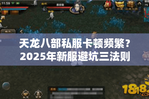 天龙八部私服卡顿频繁?2025年新服避坑三法则 天龙八部私服卡顿频繁?2025年新服避坑三法则